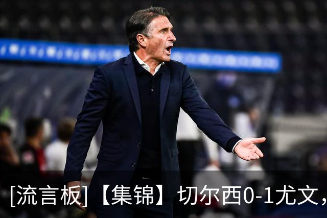 [流言板]【集锦】切尔西0-1尤文，热格罗瓦世界波，穆德里克复出